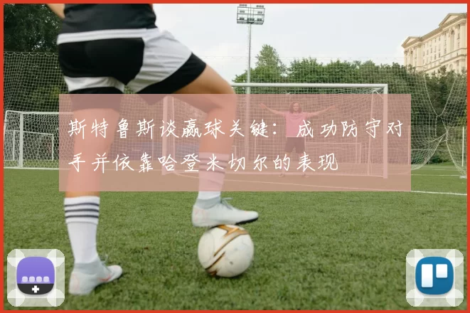 斯特鲁斯谈赢球关键：成功防守对手并依靠哈登米切尔的表现