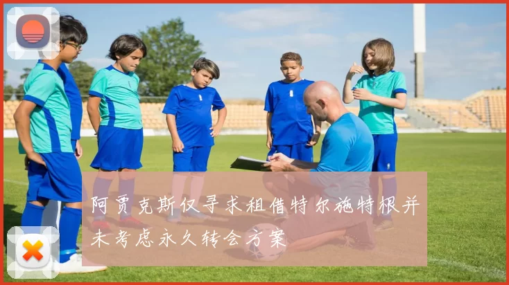 阿贾克斯仅寻求租借特尔施特根并未考虑永久转会方案