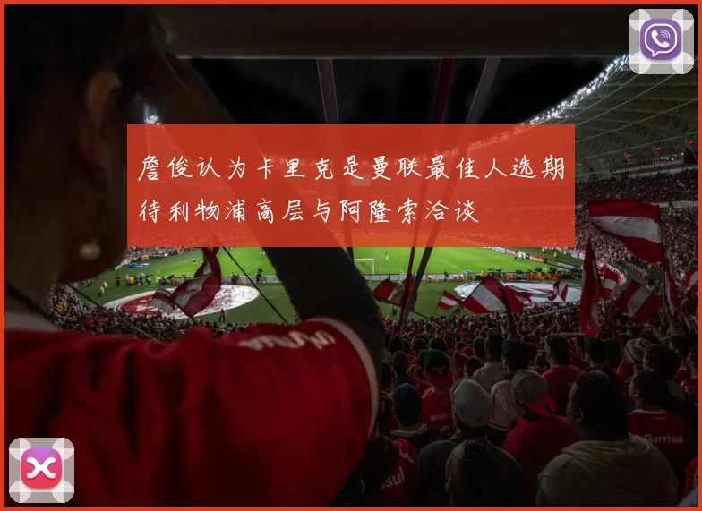 詹俊认为卡里克是曼联最佳人选期待利物浦高层与阿隆索洽谈