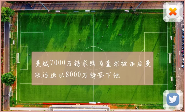 曼城7000万镑求购马奎尔被拒后曼联迅速以8000万镑签下他